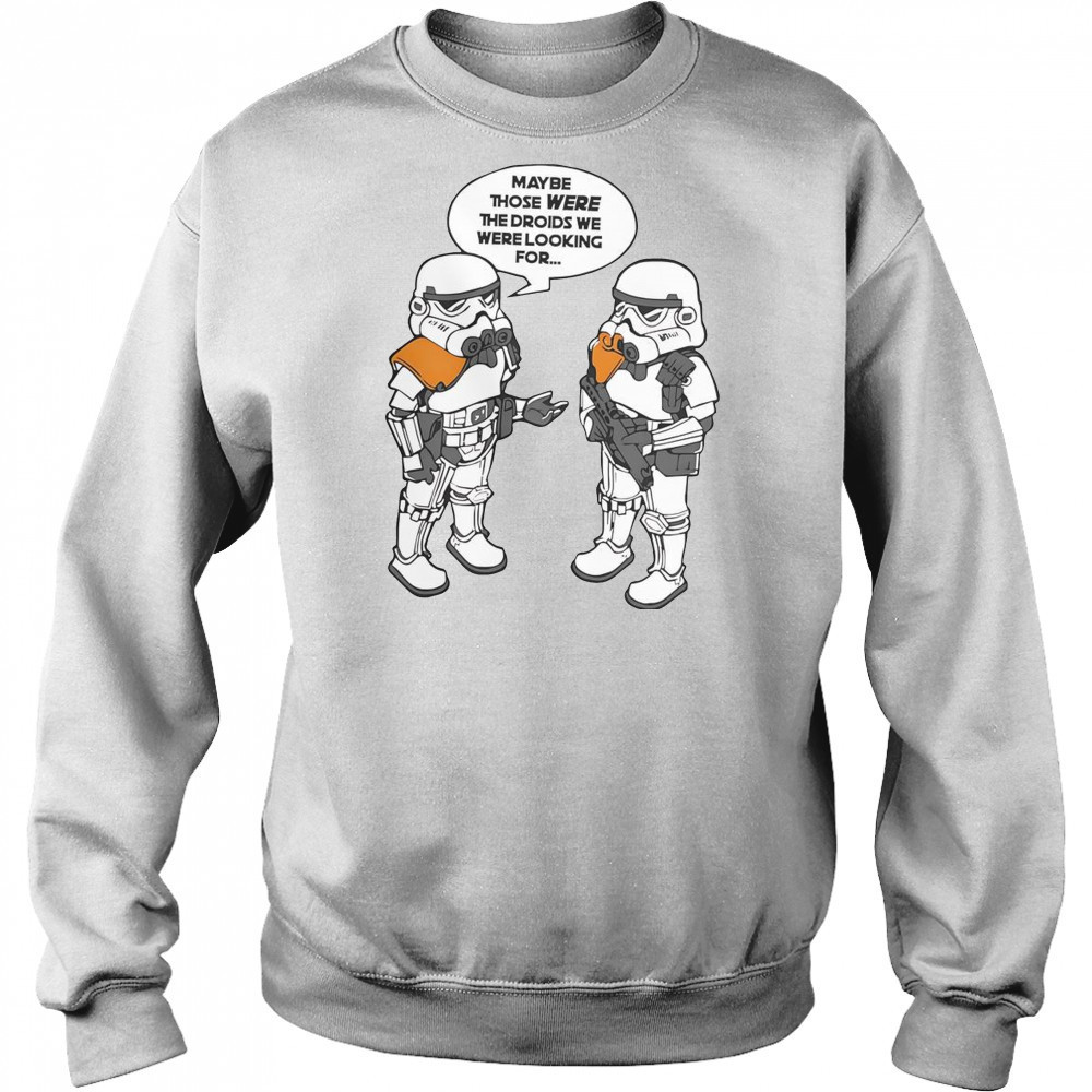 Maybe Those Were The Droids We Were Looking For T-Shirt Sweatshirt