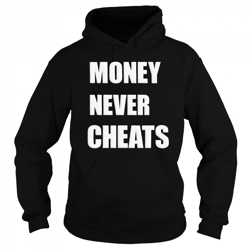 Money Never Cheats shirt Hoodie