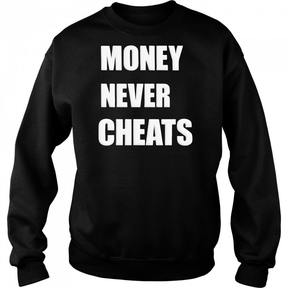 Money Never Cheats shirt Sweatshirt
