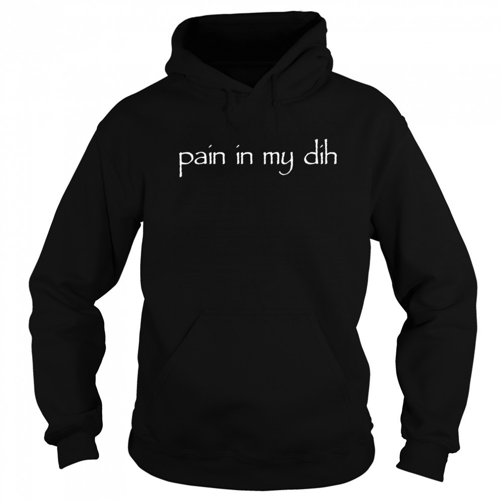 Pain in my dih shirt Hoodie