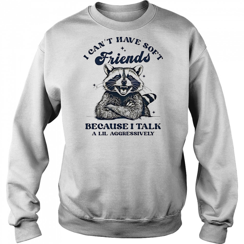 Raccoon I can’t have soft friends because I talk a lil aggressively shirt Sweatshirt