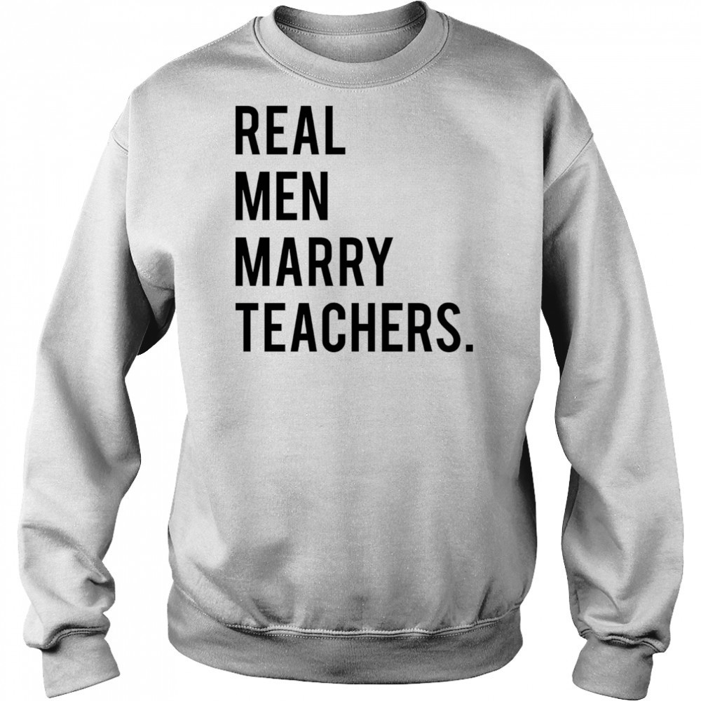 Real men marry teachers shirt Sweatshirt