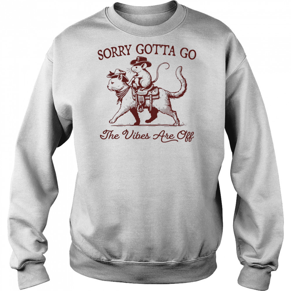 Sorry gotta go the vibes are off mouse riding cat shirt Sweatshirt