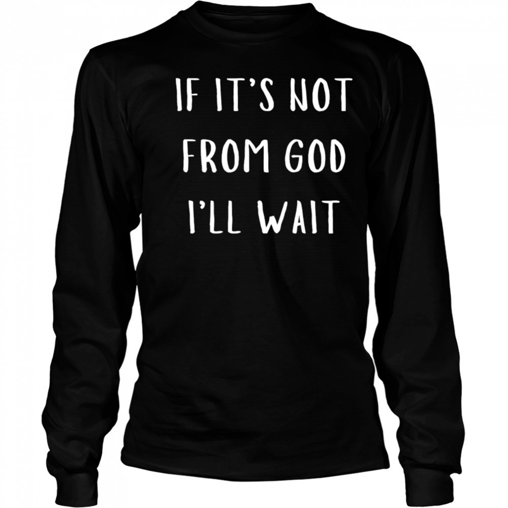 Successgoat if it’s not from god I’ll wait shirt Long Sleeved
