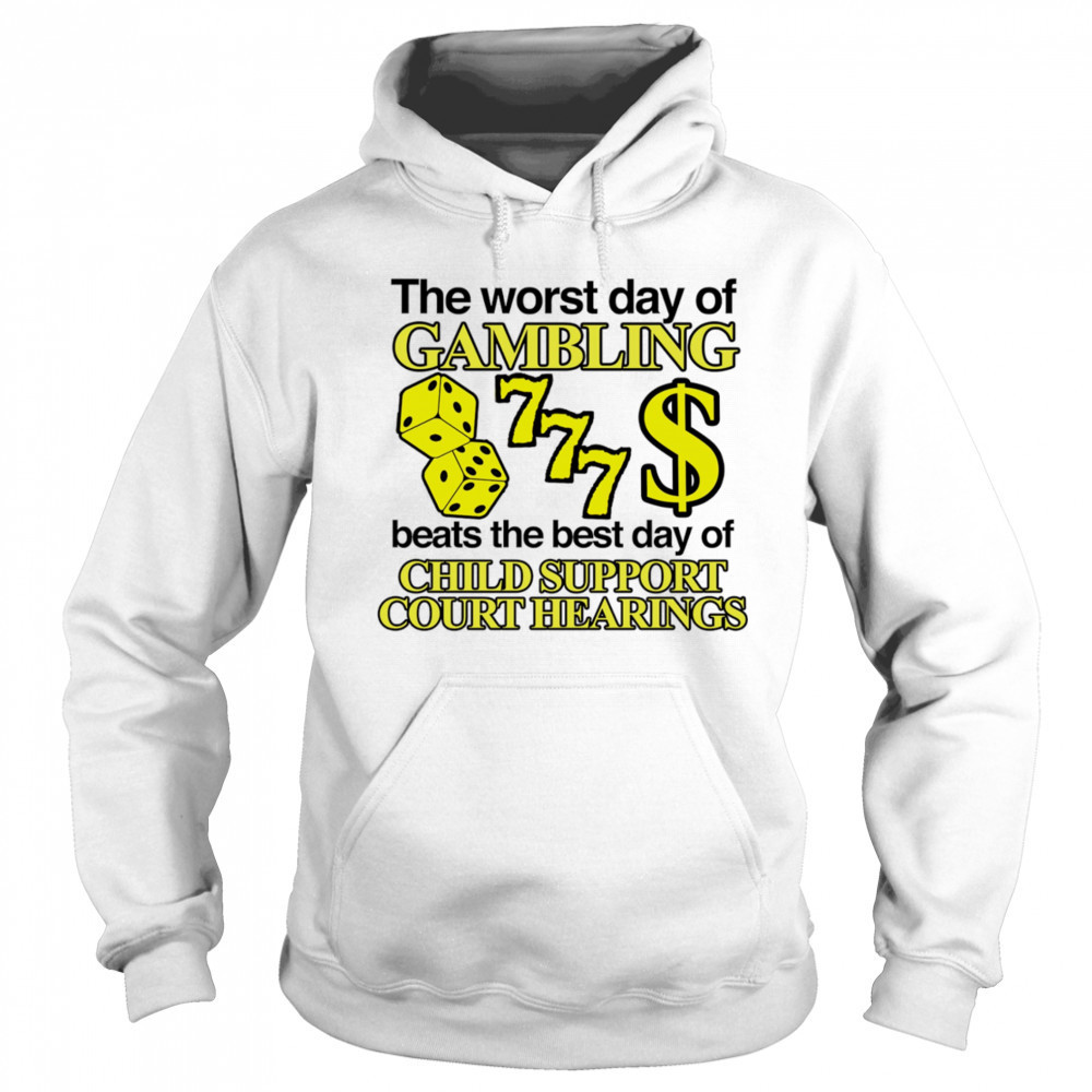 The worst day of Gambling beats the best day of child support court hearings shirt Hoodie