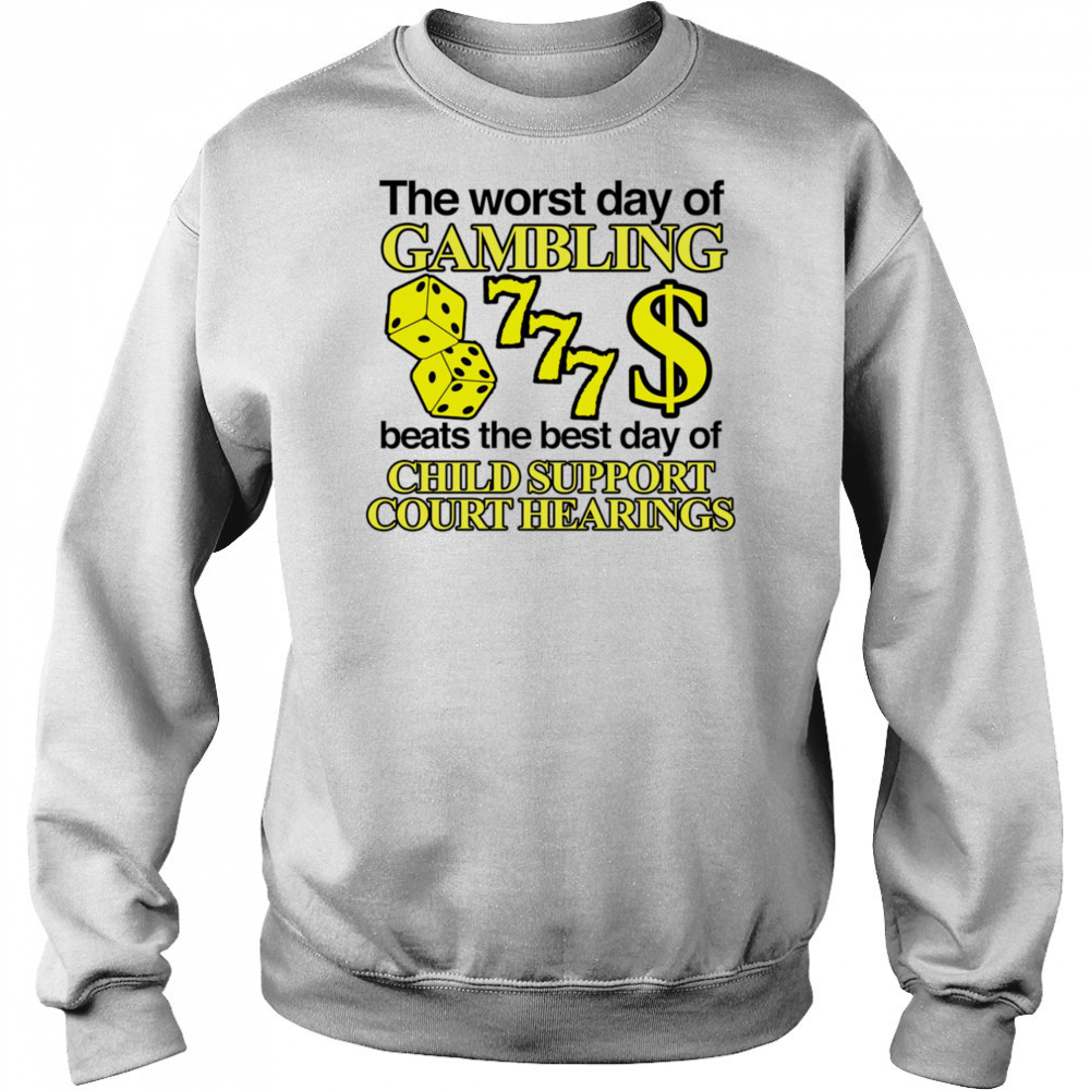 The worst day of Gambling beats the best day of child support court hearings shirt Sweatshirt