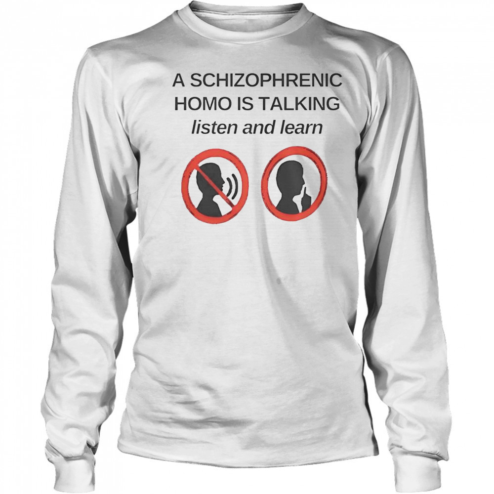Top A Schizophrenic Homo Is Talking Listen And Learn T-Shirt Long Sleeved