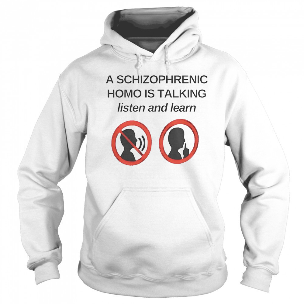 Top A Schizophrenic Homo Is Talking Listen And Learn T-Shirt Hoodie