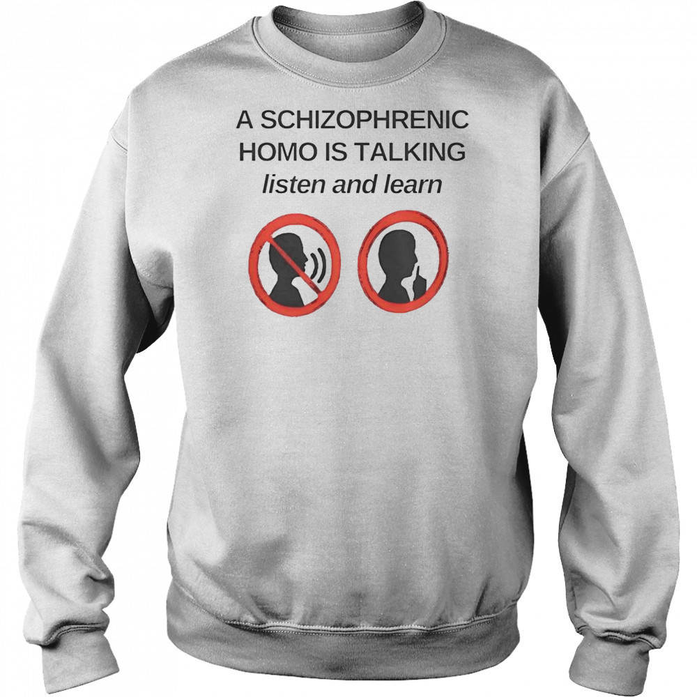 Top A Schizophrenic Homo Is Talking Listen And Learn T-Shirt Sweatshirt