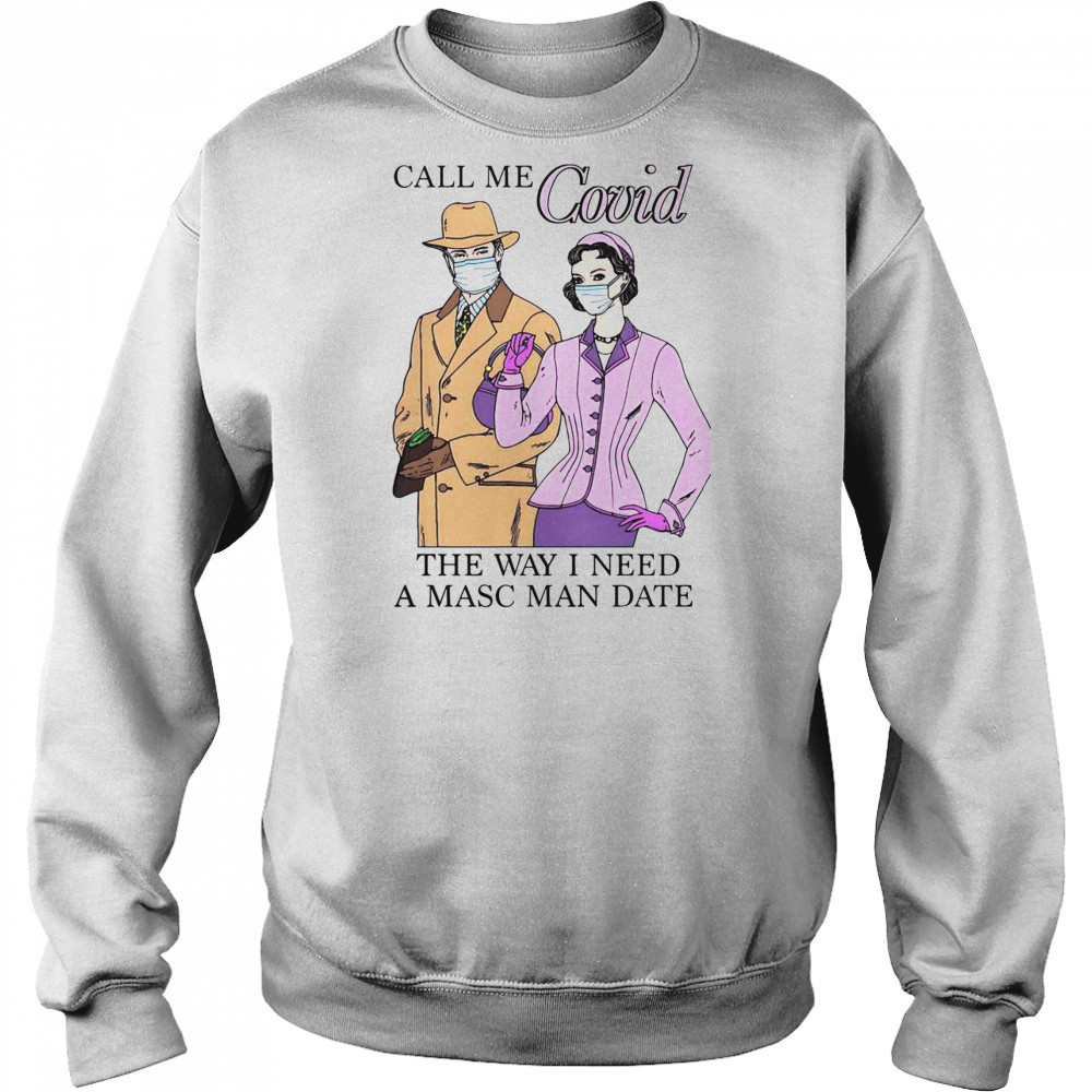Top Call Me Covid The Way I Need A Masc Man Date T-Shirt Sweatshirt
