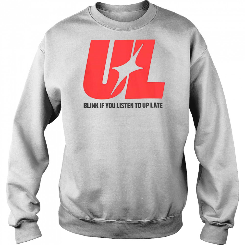 UL Blink If You Listen To Up Late T-Shirt Sweatshirt