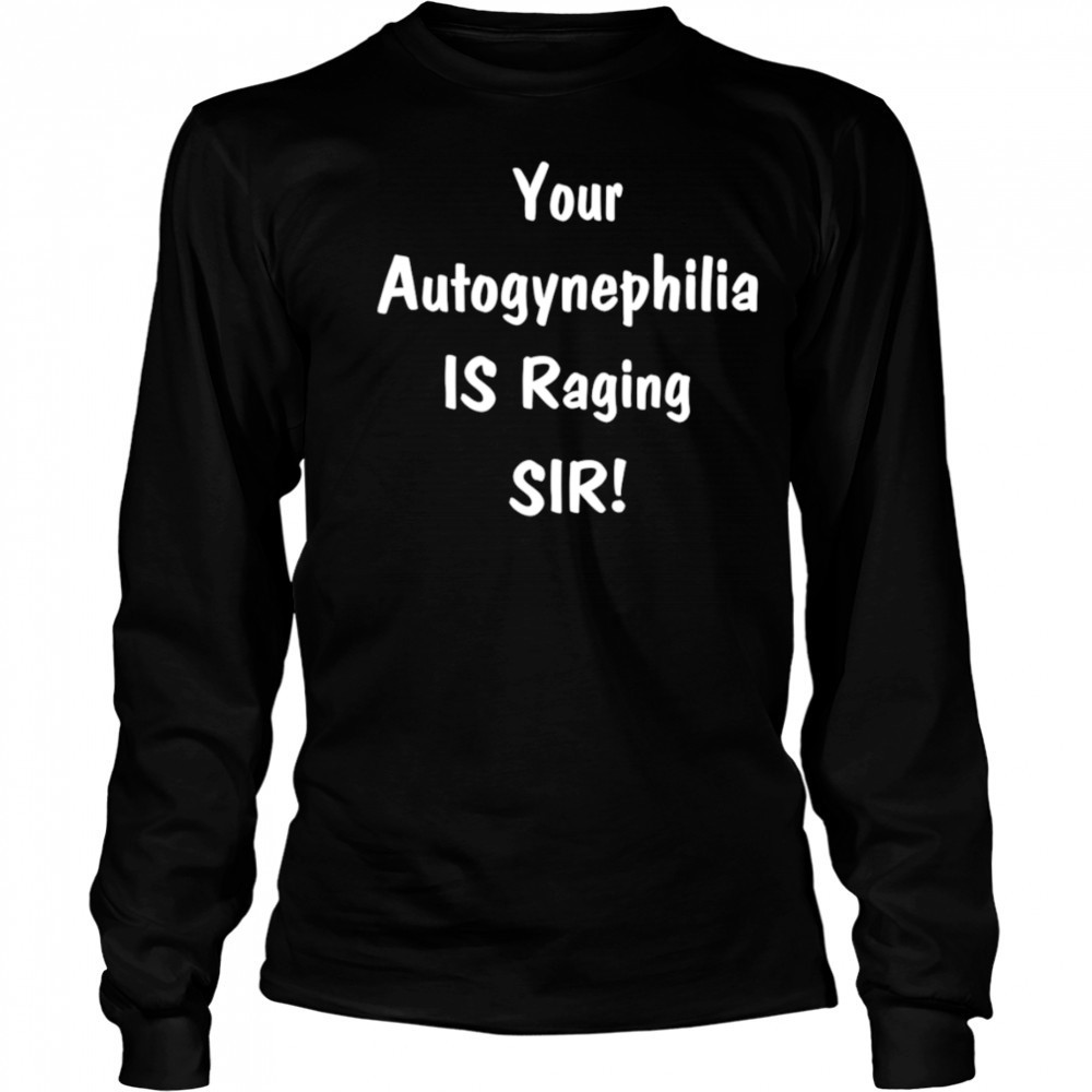 Your autogynephilia is raging sir shirt Long Sleeved