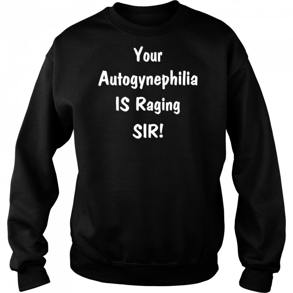 Your autogynephilia is raging sir shirt Sweatshirt