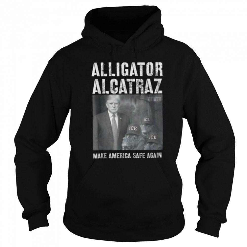 Alligator Alcatraz make america safe again shirt Hoodie