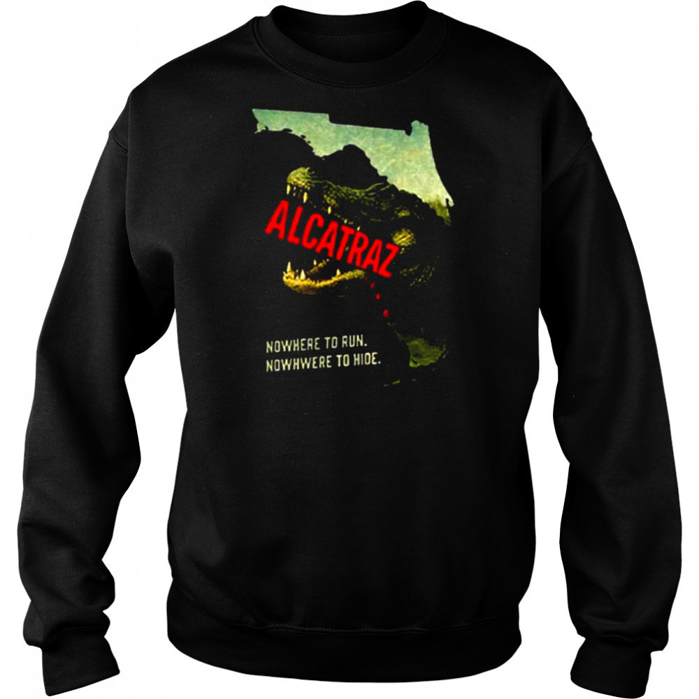 Alligator Alcatraz nowhere to run nowhere to hide shirt Sweatshirt