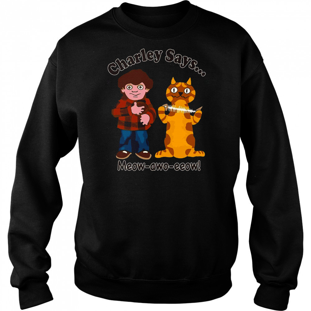 Charley says meow awo eeow shirt Sweatshirt