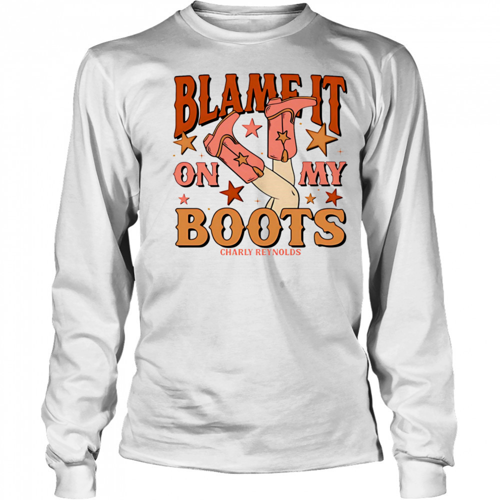 Charly Reynolds blame it on my boots shirt Long Sleeved