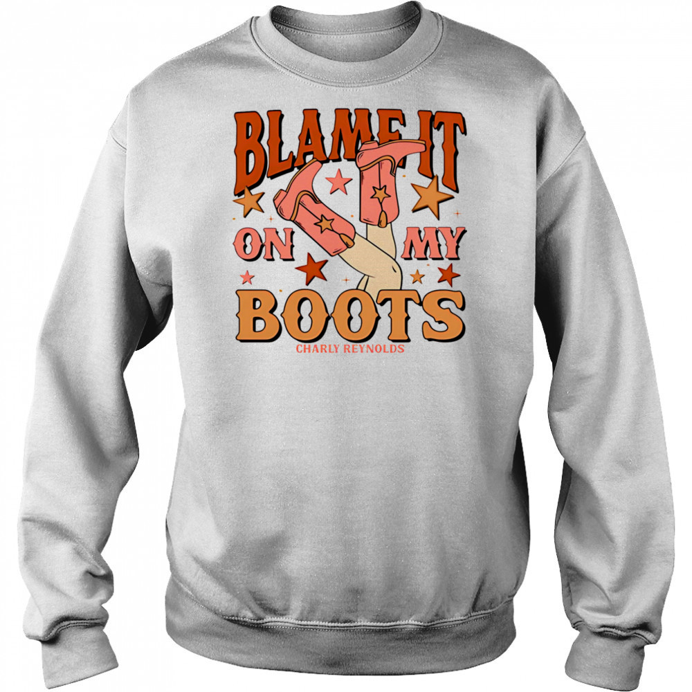 Charly Reynolds blame it on my boots shirt Sweatshirt