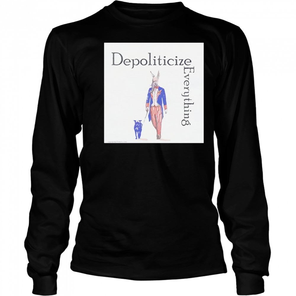 Depoliticize Everything T-Shirt Long Sleeved