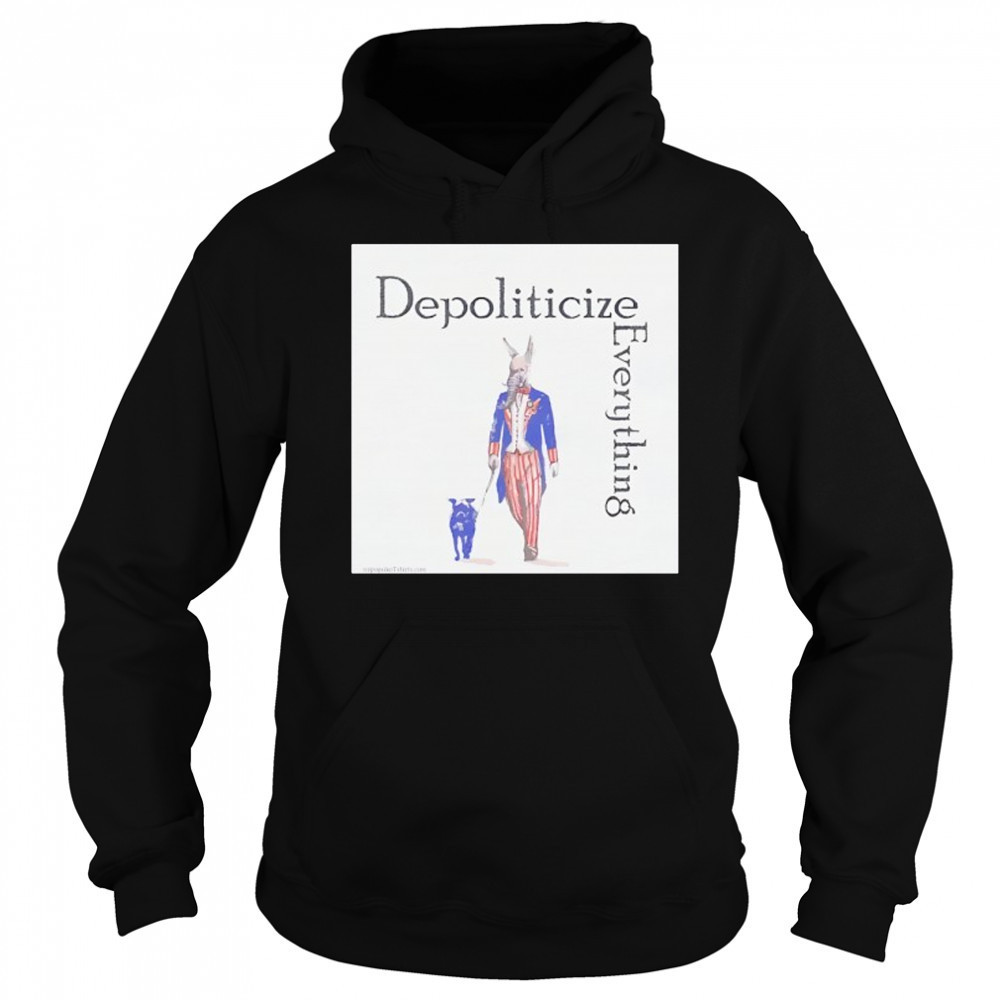 Depoliticize Everything T-Shirt Hoodie