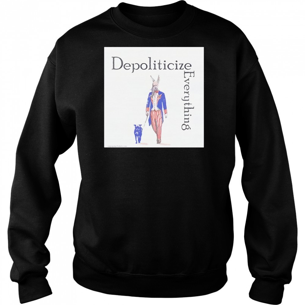 Depoliticize Everything T-Shirt Sweatshirt