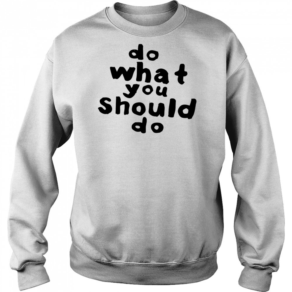 Do what you should do shirt Sweatshirt