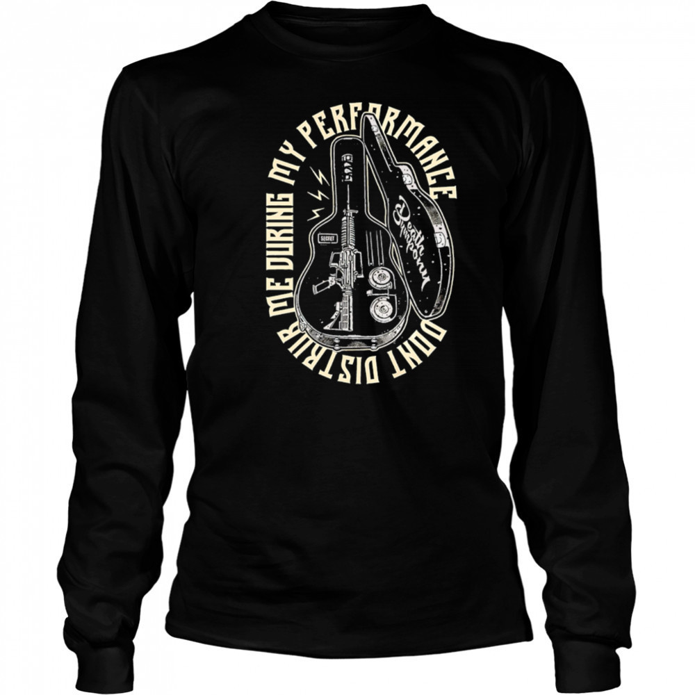 Don’t Disturb Me During My Performance guitar case shirt Long Sleeved