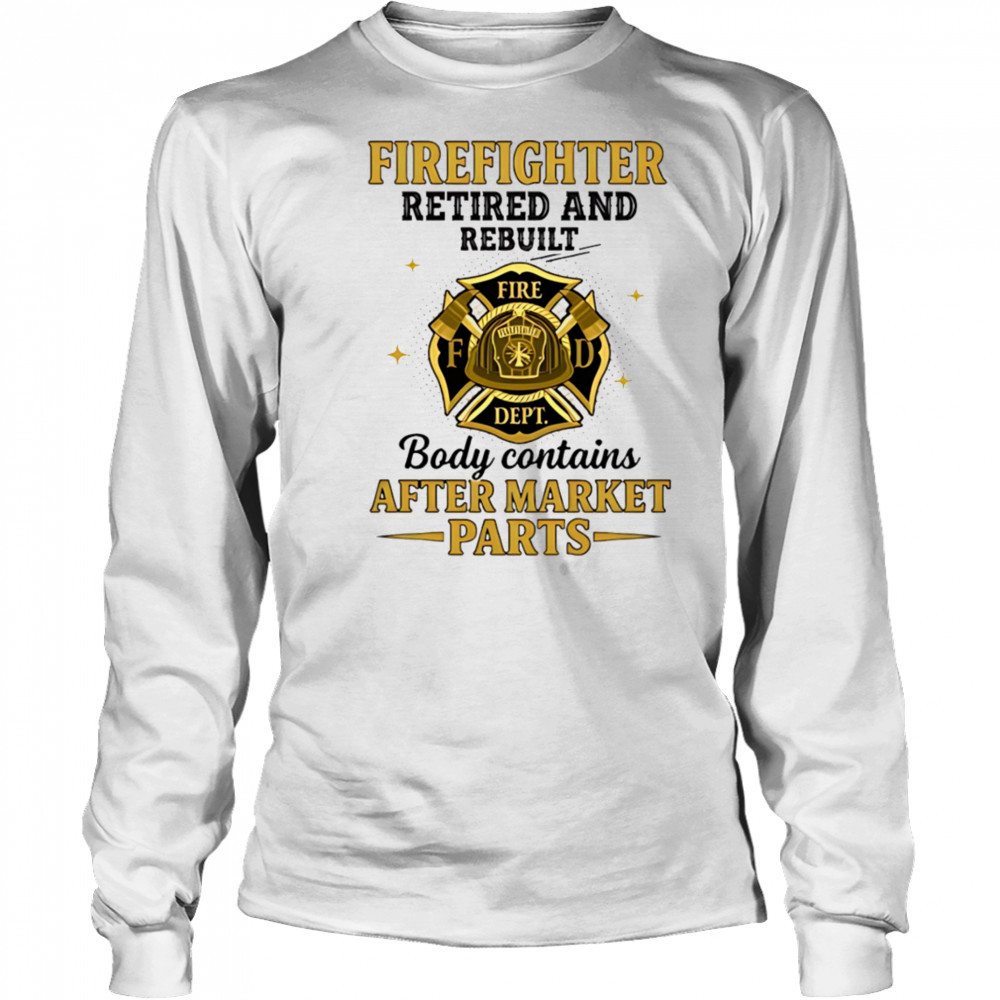 Firefighter retired and rebuilt body contains aftermarket parts shirt Long Sleeved