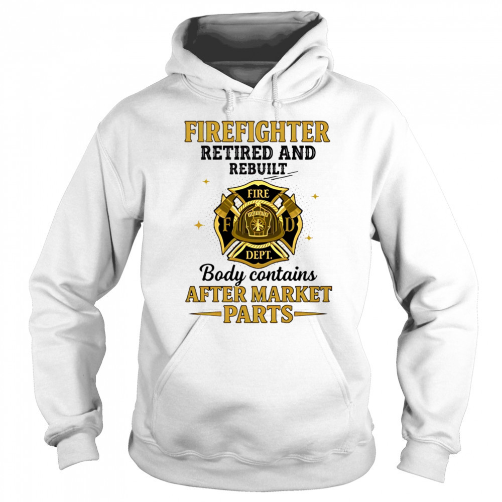 Firefighter retired and rebuilt body contains aftermarket parts shirt Hoodie