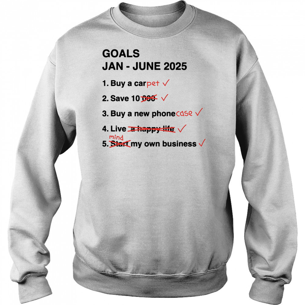 Goals Jan June 2025 shirt Sweatshirt