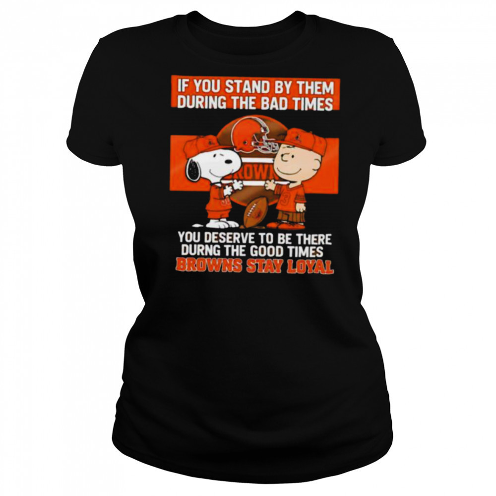 If You Stand By Them During The Bad Times You Deserve To Be There During The Good Times Browns Stay Loyal shirt Women's T-shirt