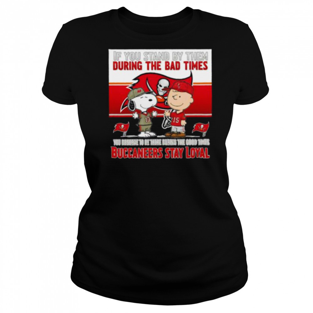If You Stand By Them During The Bad Times You Deserve To Be There During The Good Times Buccaneers Stay Loyal shirt Women's T-shirt