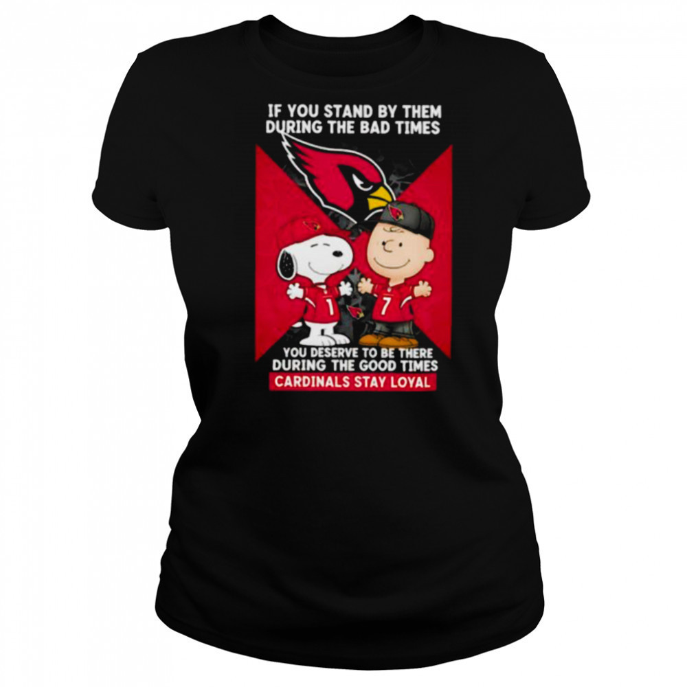 If You Stand By Them During The Bad Times You Deserve To Be There During The Good Times Cardinals Stay Loyal shirt Women's T-shirt