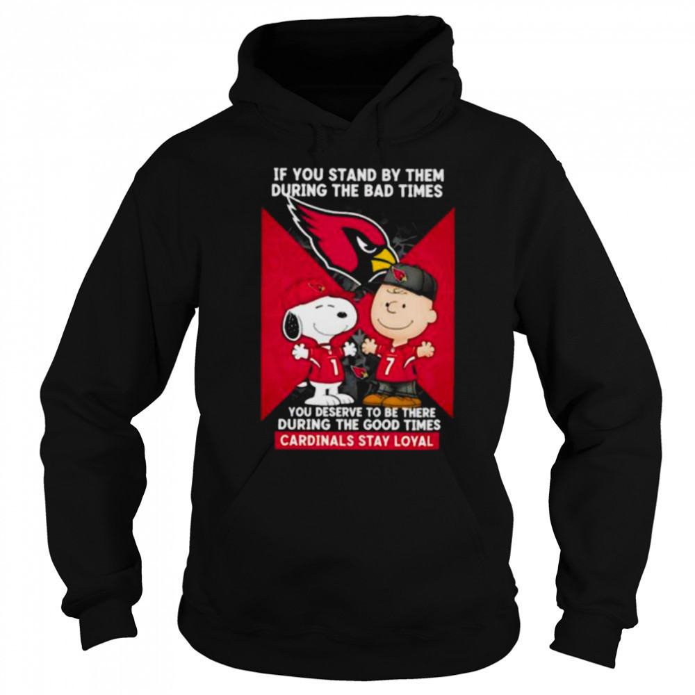 If You Stand By Them During The Bad Times You Deserve To Be There During The Good Times Cardinals Stay Loyal shirt Hoodie