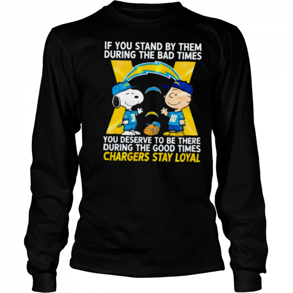 If You Stand By Them During The Bad Times You Deserve To Be There During The Good Times Chargers Stay Loyal shirt Long Sleeved