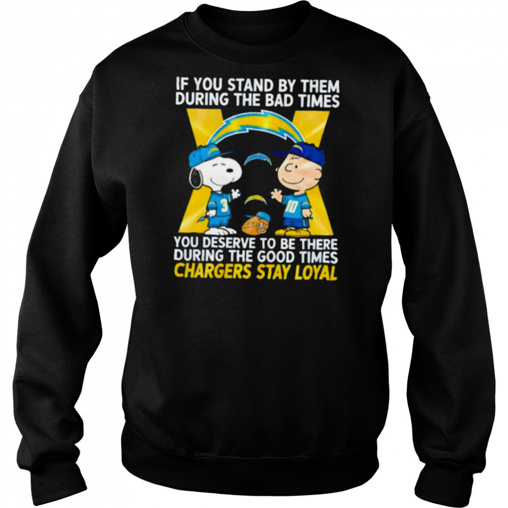 If You Stand By Them During The Bad Times You Deserve To Be There During The Good Times Chargers Stay Loyal shirt Sweatshirt