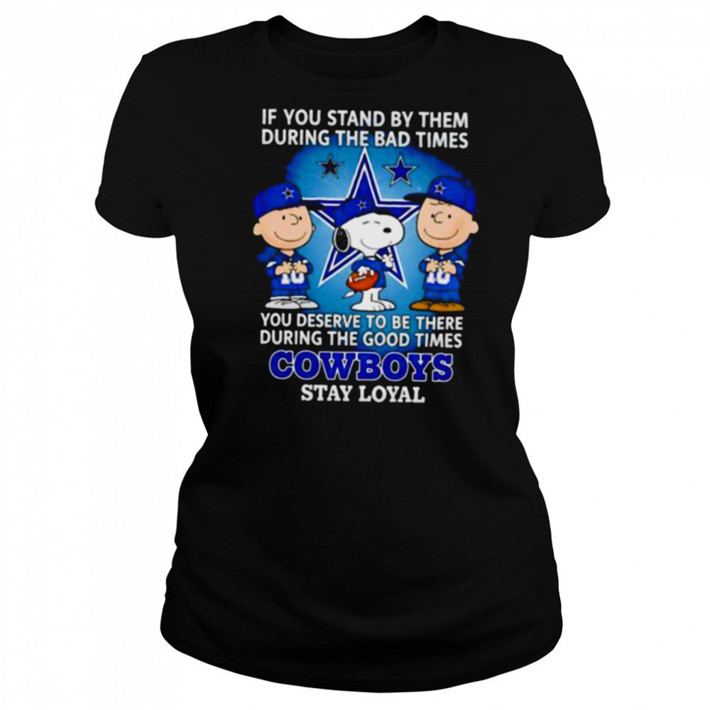 If You Stand By Them During The Bad Times You Deserve To Be There During The Good Times Cowboys Stay Loyal shirt Women's T-shirt