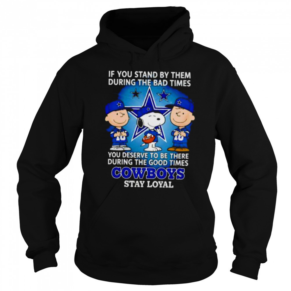 If You Stand By Them During The Bad Times You Deserve To Be There During The Good Times Cowboys Stay Loyal shirt Hoodie