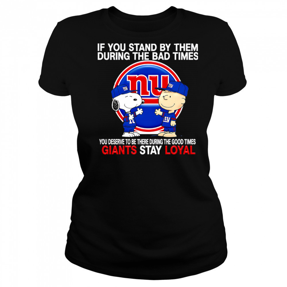 If You Stand By Them During The Bad Times You Deserve To Be There During The Good Times Giants Stay Loyal shirt Women's T-shirt