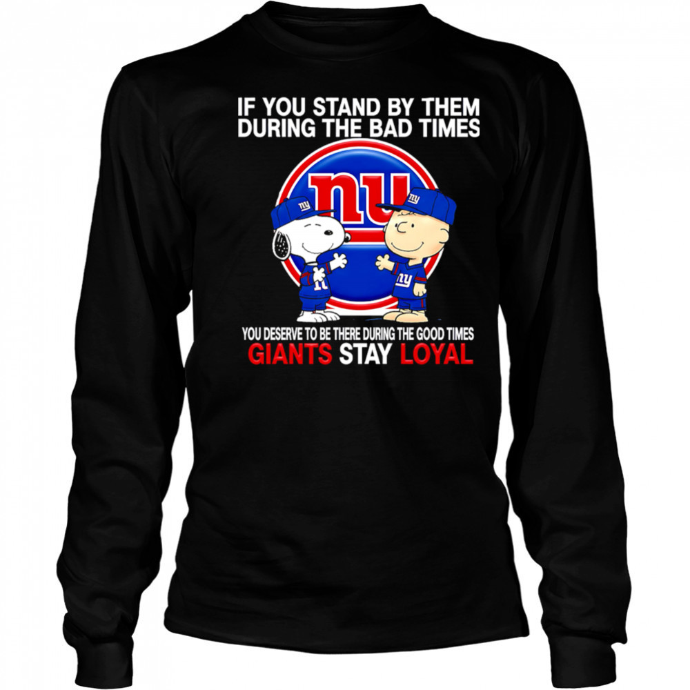If You Stand By Them During The Bad Times You Deserve To Be There During The Good Times Giants Stay Loyal shirt Long Sleeved
