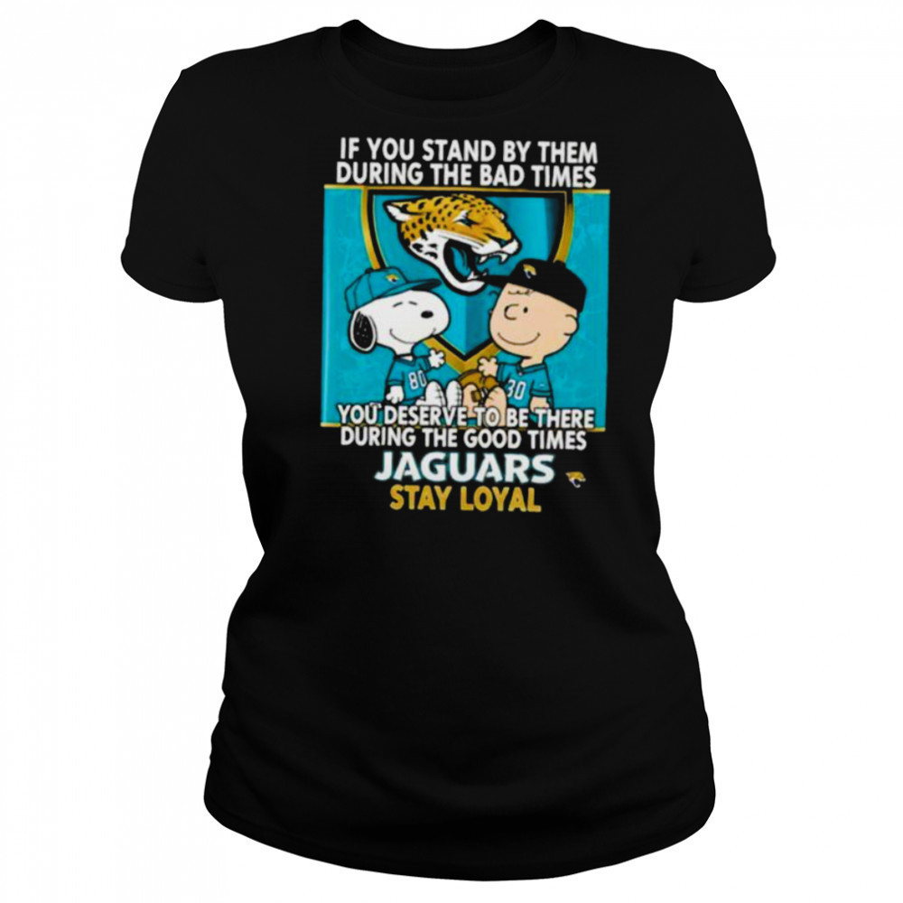 If You Stand By Them During The Bad Times You Deserve To Be There During The Good Times Jaguars Stay Loyal shirt Women's T-shirt