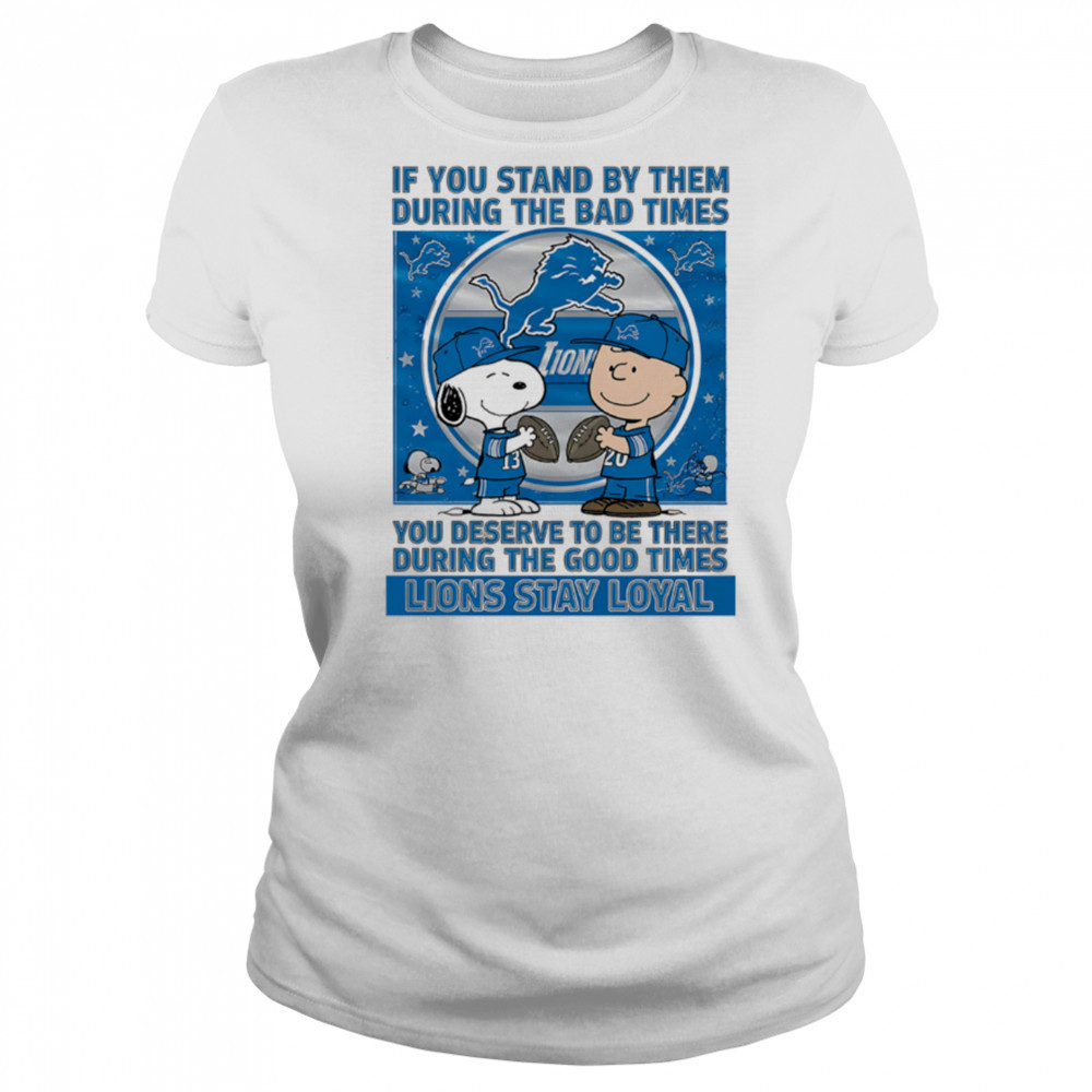 If You Stand By Them During The Bad Times You Deserve To Be There During The Good Times Lions Stay Loyal shirt Women's T-shirt