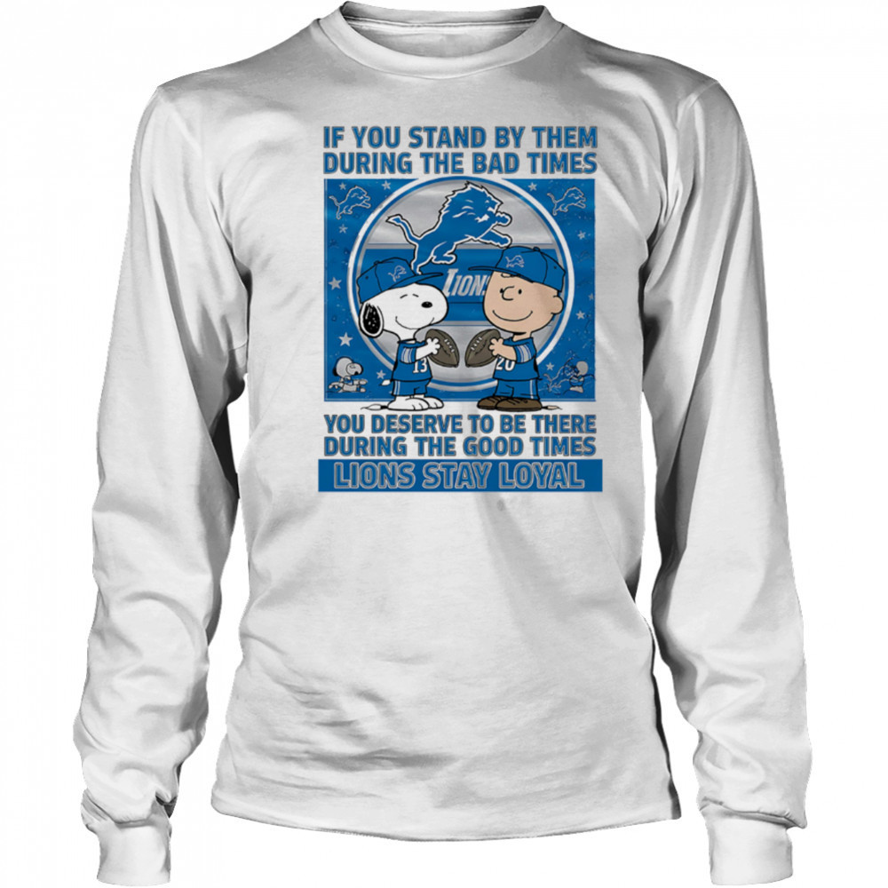 If You Stand By Them During The Bad Times You Deserve To Be There During The Good Times Lions Stay Loyal shirt Long Sleeved