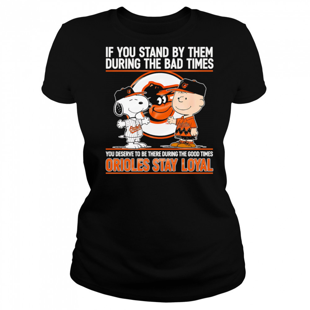 If You Stand By Them During The Bad Times You Deserve To Be There During The Good Times Orioles Stay Loyal shirt Women's T-shirt