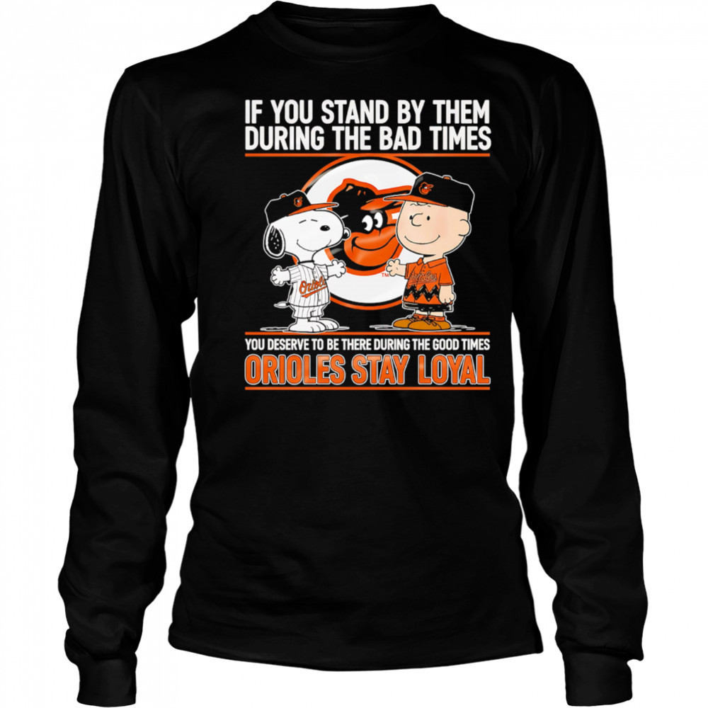 If You Stand By Them During The Bad Times You Deserve To Be There During The Good Times Orioles Stay Loyal shirt Long Sleeved