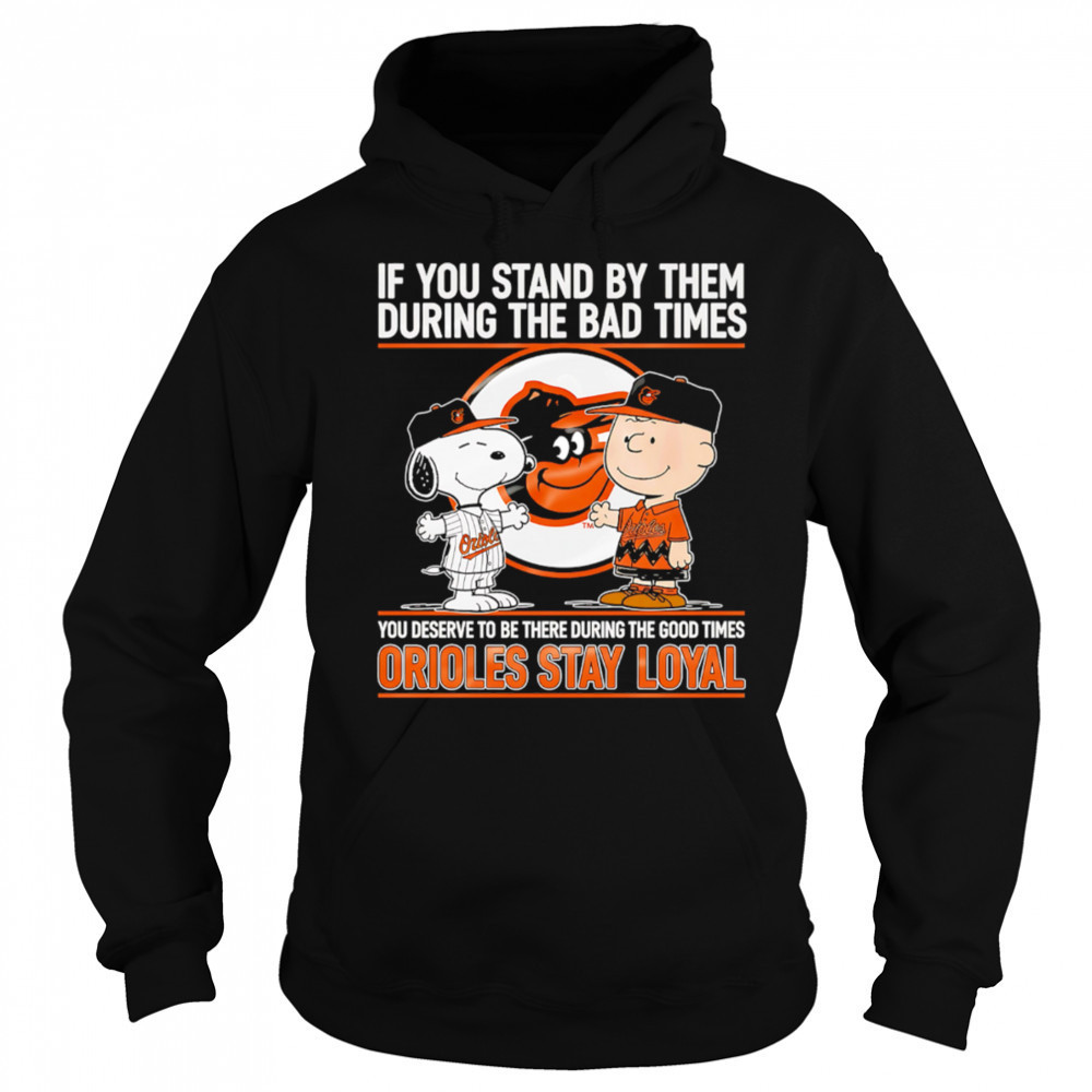 If You Stand By Them During The Bad Times You Deserve To Be There During The Good Times Orioles Stay Loyal shirt Hoodie