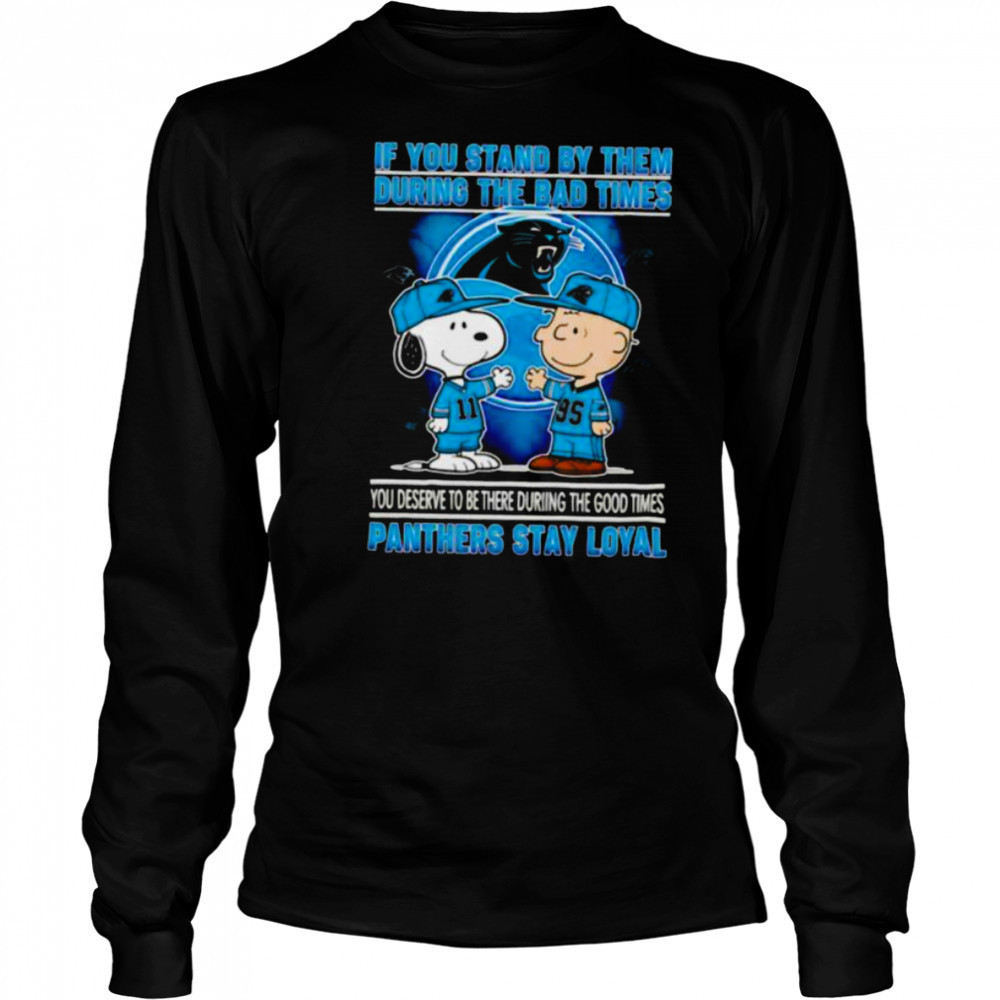 If You Stand By Them During The Bad Times You Deserve To Be There During The Good Times Panthers Stay Loyal shirt Long Sleeved