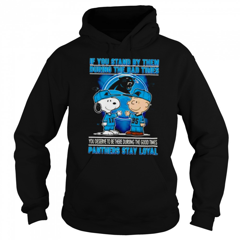 If You Stand By Them During The Bad Times You Deserve To Be There During The Good Times Panthers Stay Loyal shirt Hoodie