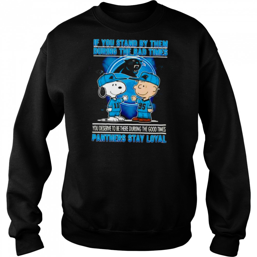 If You Stand By Them During The Bad Times You Deserve To Be There During The Good Times Panthers Stay Loyal shirt Sweatshirt