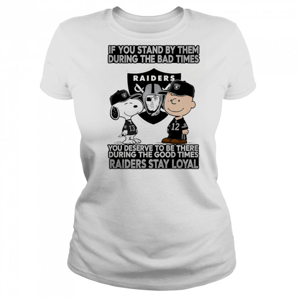 If You Stand By Them During The Bad Times You Deserve To Be There During The Good Times Raiders Stay Loyal shirt Women's T-shirt
